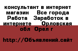 консультант в интернет магазин  - Все города Работа » Заработок в интернете   . Орловская обл.,Орел г.